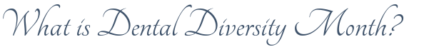 Dentist Montclair What is Dental Diversity Month?